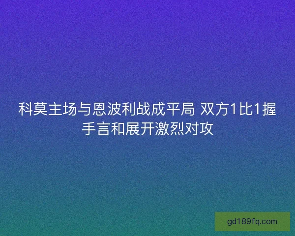 科莫主场与恩波利战成平局 双方1比1握手言和展开激烈对攻