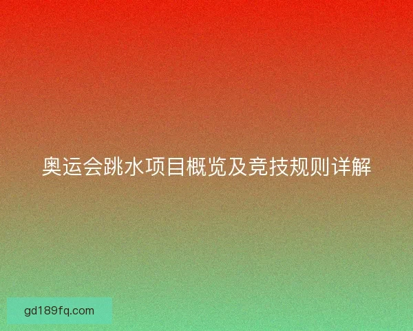 奥运会跳水项目概览及竞技规则详解