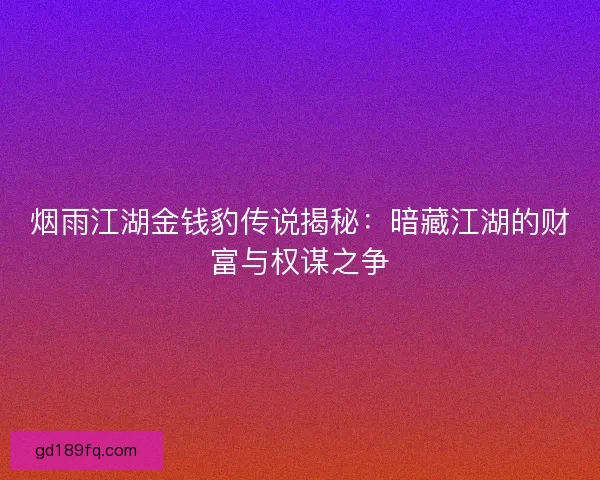 烟雨江湖金钱豹传说揭秘：暗藏江湖的财富与权谋之争