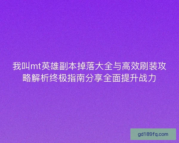 我叫mt英雄副本掉落大全与高效刷装攻略解析终极指南分享全面提升战力
