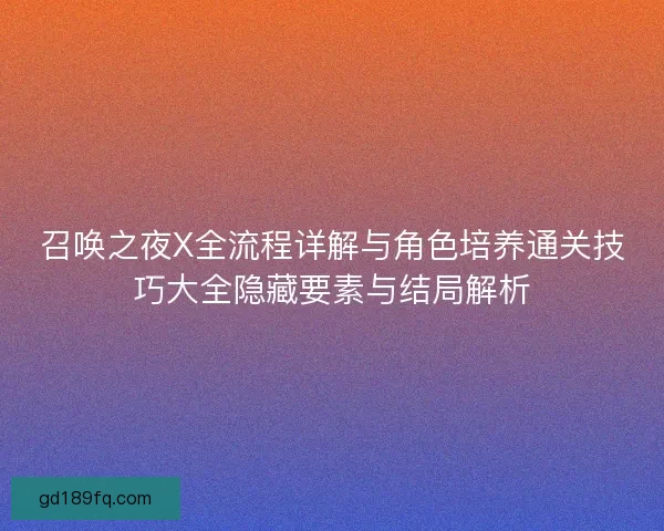 召唤之夜X全流程详解与角色培养通关技巧大全隐藏要素与结局解析