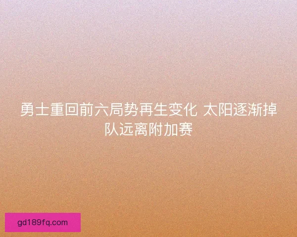 勇士重回前六局势再生变化 太阳逐渐掉队远离附加赛