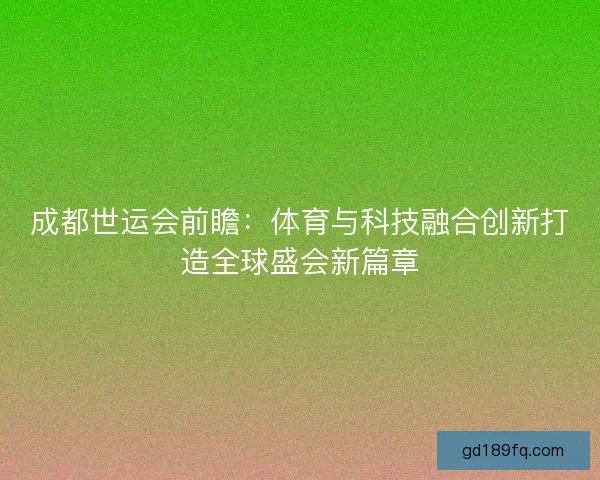 成都世运会前瞻：体育与科技融合创新打造全球盛会新篇章