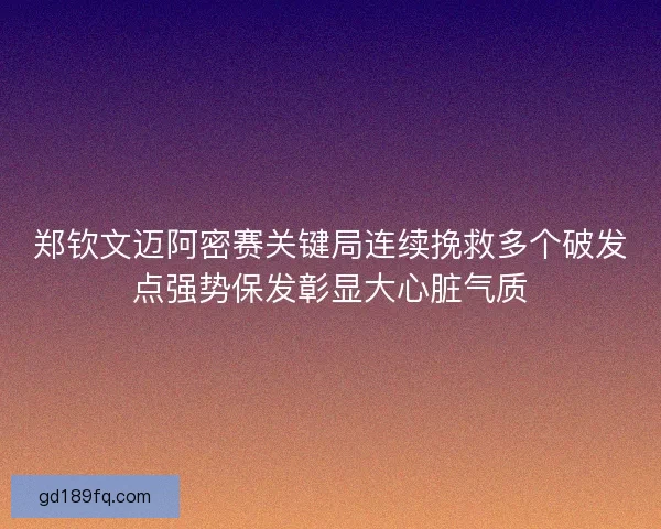 郑钦文迈阿密赛关键局连续挽救多个破发点强势保发彰显大心脏气质