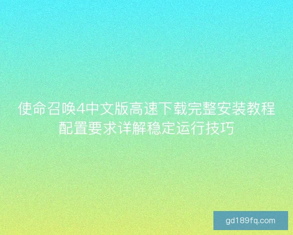 使命召唤4中文版高速下载完整安装教程配置要求详解稳定运行技巧