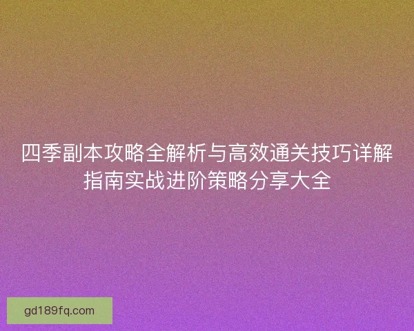 四季副本攻略全解析与高效通关技巧详解指南实战进阶策略分享大全