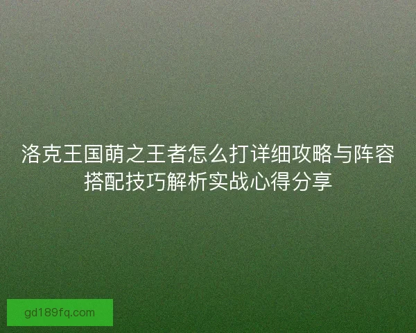 洛克王国萌之王者怎么打详细攻略与阵容搭配技巧解析实战心得分享