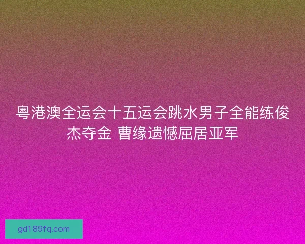 粤港澳全运会十五运会跳水男子全能练俊杰夺金 曹缘遗憾屈居亚军