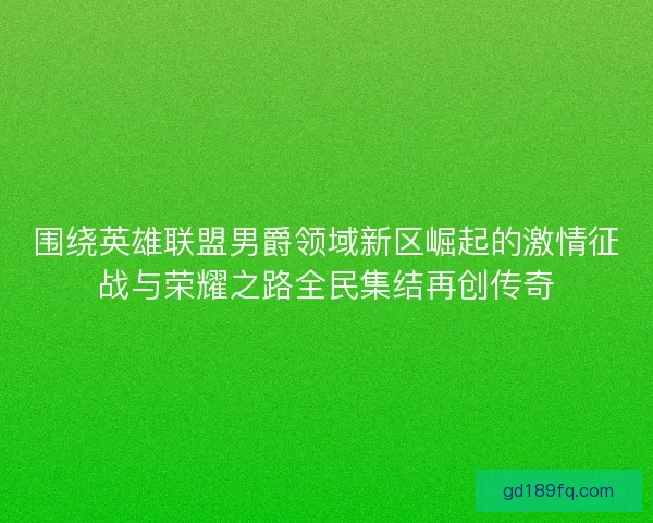 围绕英雄联盟男爵领域新区崛起的激情征战与荣耀之路全民集结再创传奇