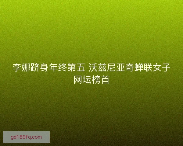 李娜跻身年终第五 沃兹尼亚奇蝉联女子网坛榜首