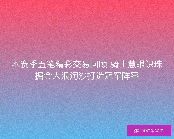 本赛季五笔精彩交易回顾 骑士慧眼识珠掘金大浪淘沙打造冠军阵容